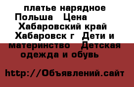 платье нарядное Польша › Цена ­ 500 - Хабаровский край, Хабаровск г. Дети и материнство » Детская одежда и обувь   